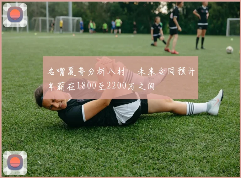 名嘴夏普分析八村塁未来合同预计年薪在1800至2200万之间