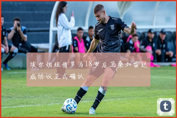 埃尔切租借罗马18岁后卫桑加雷达成协议正式确认