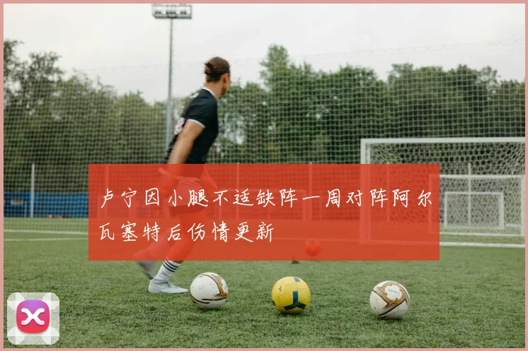 卢宁因小腿不适缺阵一周对阵阿尔瓦塞特后伤情更新
