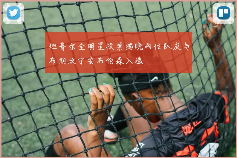 坦普尔全明星投票揭晓两位队友与布朗坎宁安布伦森入选