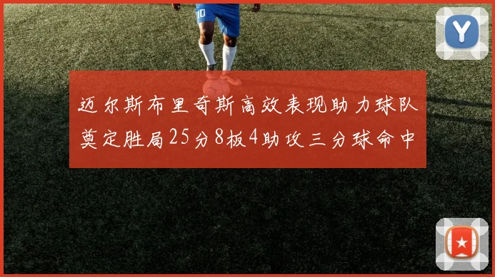 迈尔斯布里奇斯高效表现助力球队奠定胜局25分8板4助攻三分球命中率惊人